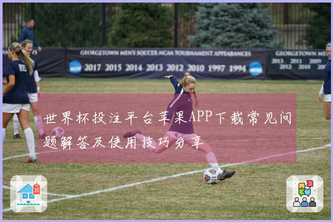 世界杯投注平台苹果APP下载常见问题解答及使用技巧分享