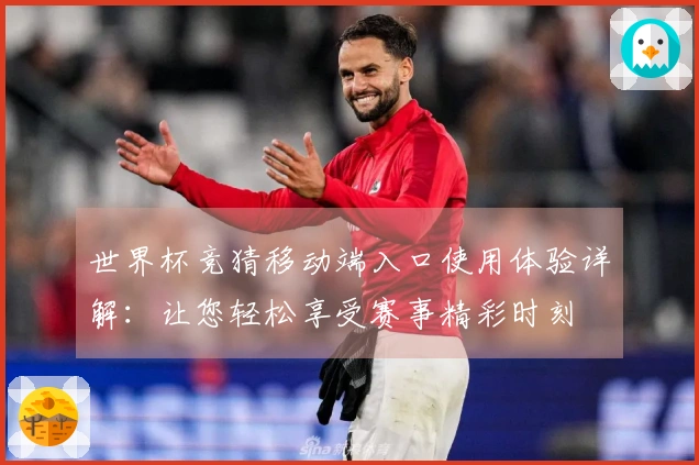 世界杯竞猜移动端入口使用体验详解:让您轻松享受赛事精彩时刻