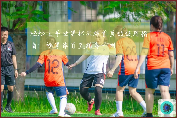 轻松上手世界杯买球首页的使用指南：畅享体育直播每一刻