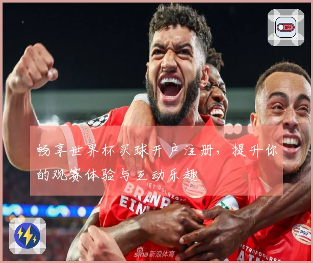 畅享世界杯买球开户注册，提升你的观赛体验与互动乐趣