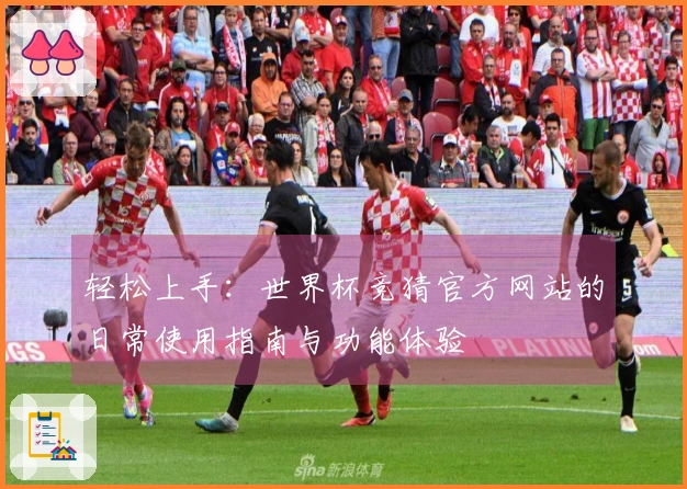 轻松上手：世界杯竞猜官方网站的日常使用指南与功能体验