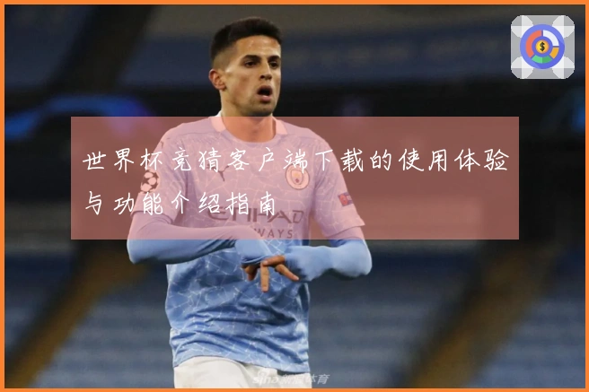 世界杯竞猜客户端下载的使用体验与功能介绍指南
