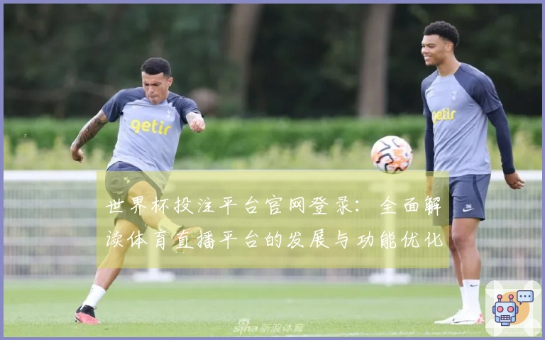 世界杯投注平台官网登录：全面解读体育直播平台的发展与功能优化动态