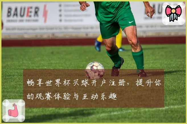 畅享世界杯买球开户注册，提升你的观赛体验与互动乐趣